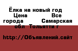 Ёлка на новый год › Цена ­ 30 000 - Все города  »    . Самарская обл.,Тольятти г.